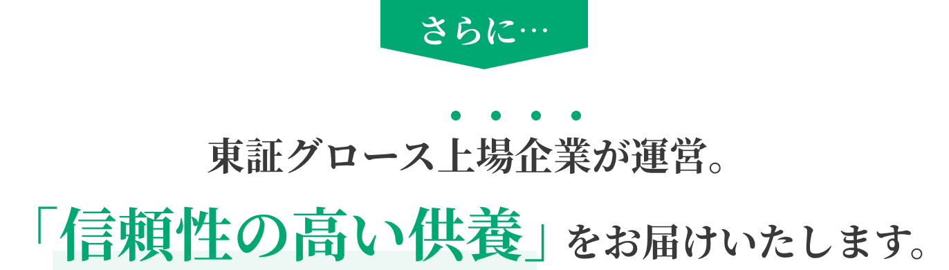 さらに…東証グロース上場企業が運営。「信頼性の高い供養」をお届けいたします。