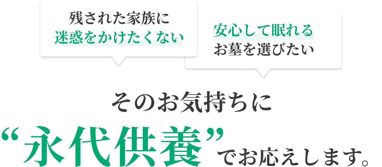残された家族に迷惑をかけたくない 安心して眠れるお墓を選びたい そのお気持ちに“永代供養”でお応えします。