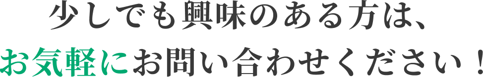 少しでも興味のある方は、お気軽にお問い合わせください！