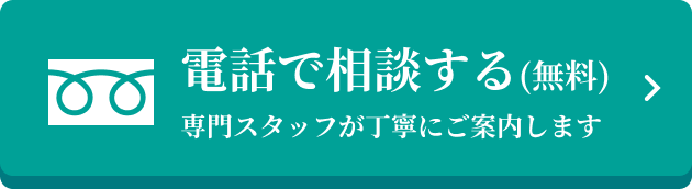 電話で相談する（無料）専門スタッフが丁寧にご案内します