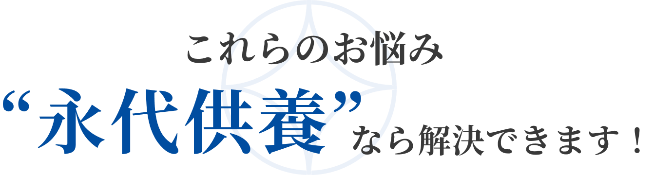 これらのお悩み“永代供養”なら解決できます！