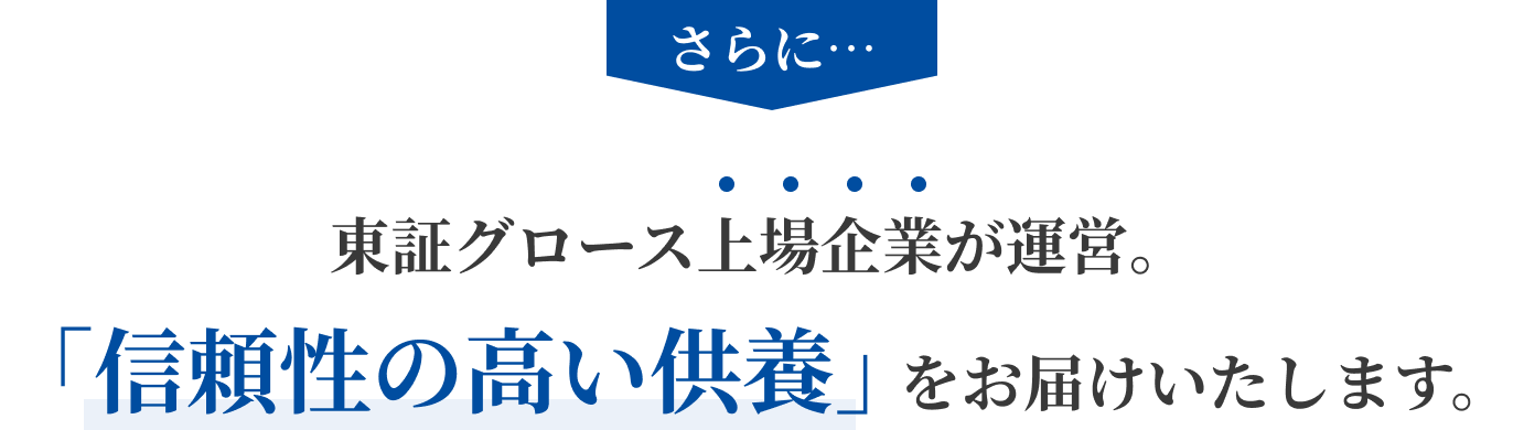 さらに…東証グロース上場企業が運営。「信頼性の高い供養」をお届けいたします。