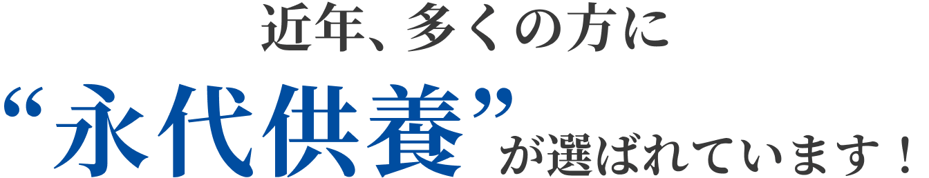 近年、多くの方に“永代供養”が選ばれています！