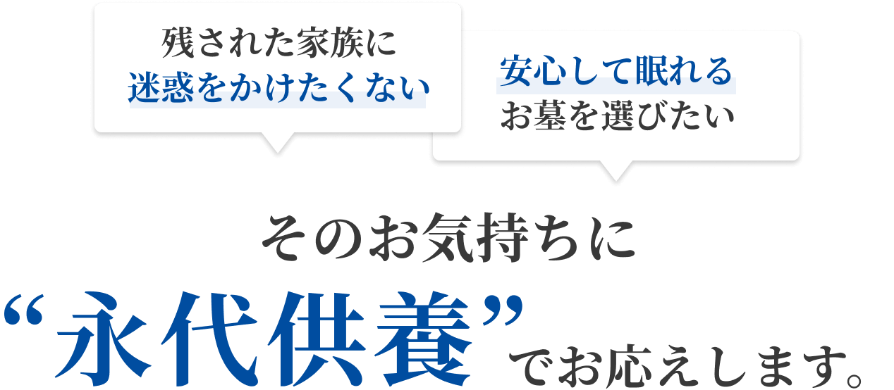 残された家族に迷惑をかけたくない 安心して眠れるお墓を選びたい そのお気持ちに“永代供養”でお応えします。
